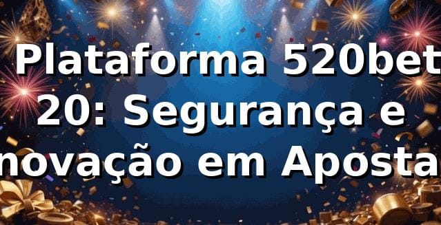 ⭐ Plataforma 520bet 20: Segurança e Inovação em Apostas