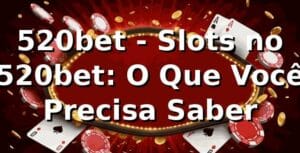 520bet - Slots no 520bet: O Que Você Precisa Saber