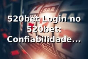 520bet Login no 520bet: Confiabilidade Garantida